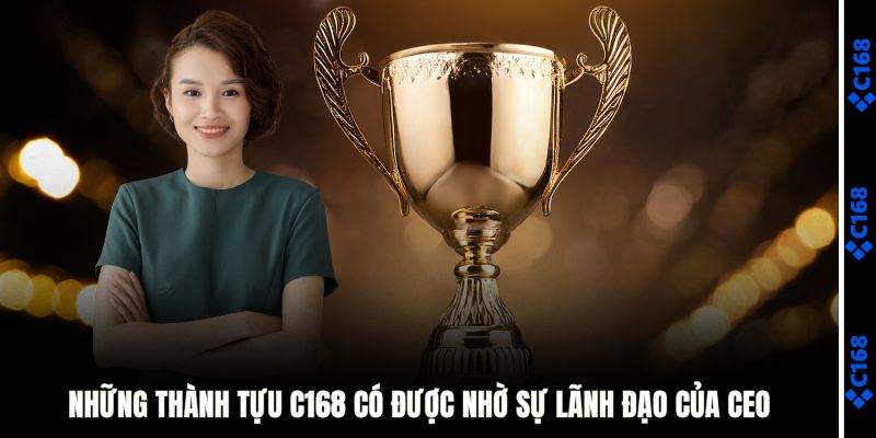 Những thành tựu C168 có được nhờ sự lãnh đạo của CEO